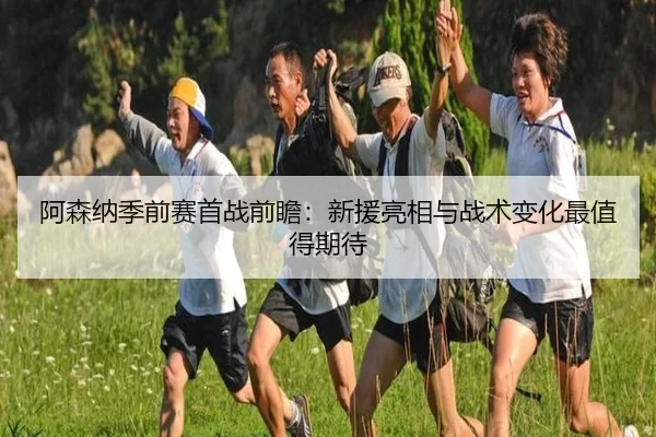 阿森纳季前赛首战前瞻：新援亮相与战术变化最值得期待